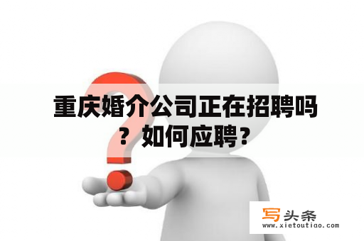  重庆婚介公司正在招聘吗？如何应聘？