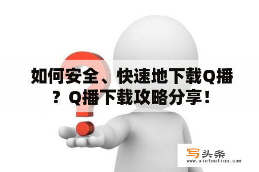  如何安全、快速地下载Q播？Q播下载攻略分享！