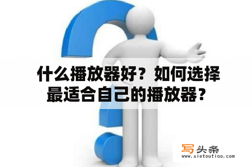  什么播放器好？如何选择最适合自己的播放器？