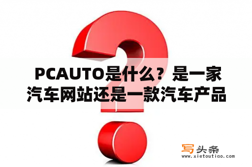  PCAUTO是什么？是一家汽车网站还是一款汽车产品？