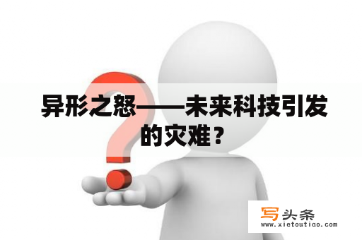  异形之怒——未来科技引发的灾难？