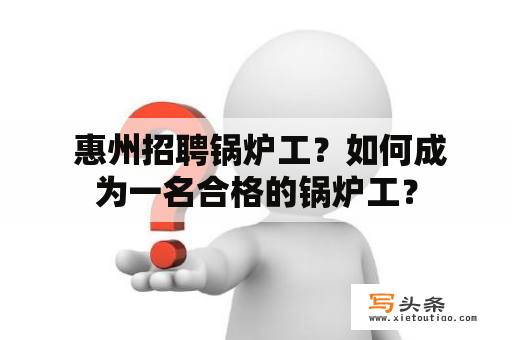  惠州招聘锅炉工？如何成为一名合格的锅炉工？