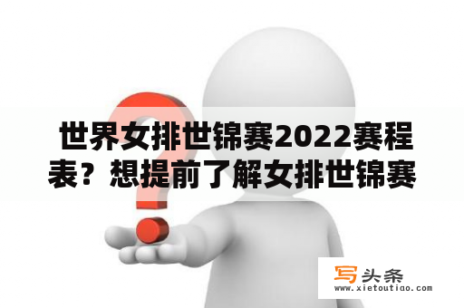  世界女排世锦赛2022赛程表？想提前了解女排世锦赛赛程的小伙伴快来看！