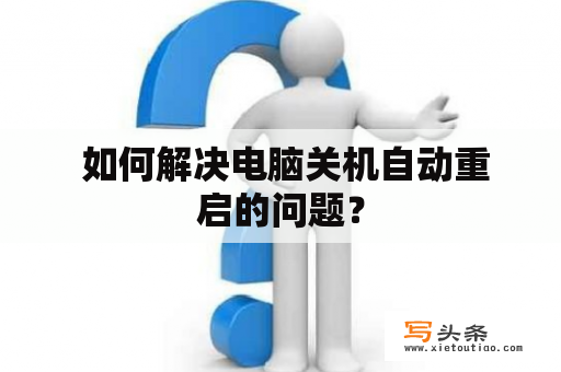  如何解决电脑关机自动重启的问题？