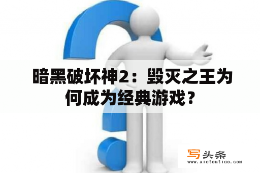  暗黑破坏神2：毁灭之王为何成为经典游戏？