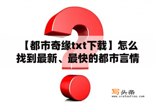  【都市奇缘txt下载】怎么找到最新、最快的都市言情小说？