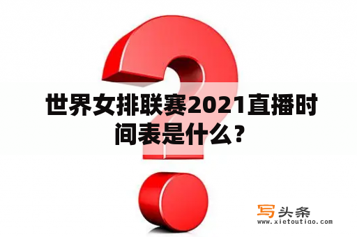  世界女排联赛2021直播时间表是什么？