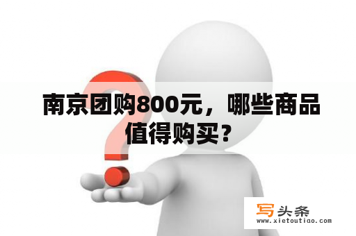  南京团购800元，哪些商品值得购买？