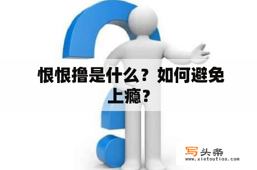  恨恨撸是什么？如何避免上瘾？