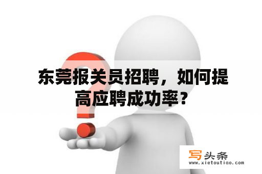  东莞报关员招聘，如何提高应聘成功率？