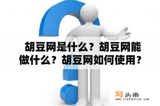   胡豆网是什么？胡豆网能做什么？胡豆网如何使用？