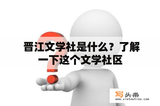  晋江文学社是什么？了解一下这个文学社区