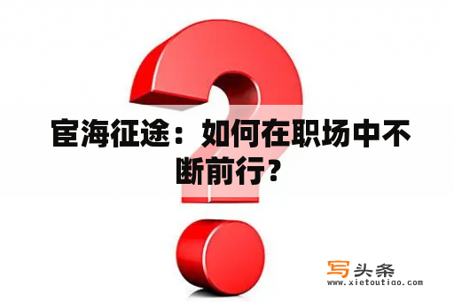  宦海征途：如何在职场中不断前行？