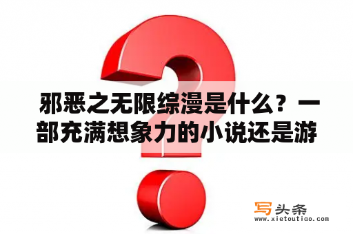  邪恶之无限综漫是什么？一部充满想象力的小说还是游戏？