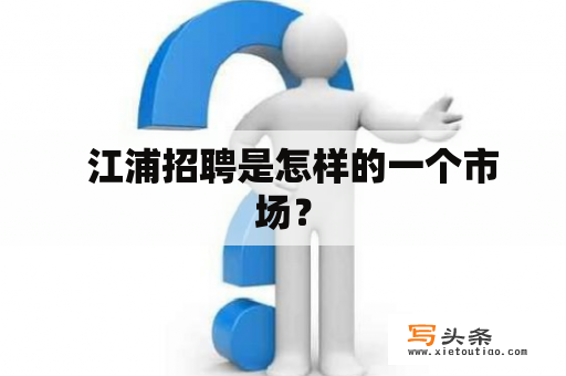   江浦招聘是怎样的一个市场？