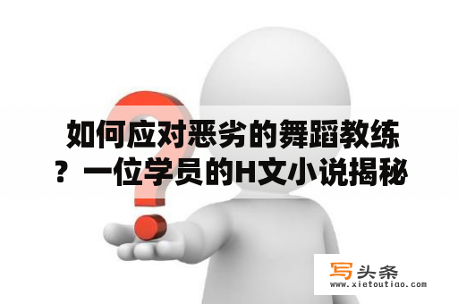  如何应对恶劣的舞蹈教练？一位学员的H文小说揭秘