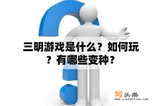  三明游戏是什么？如何玩？有哪些变种？