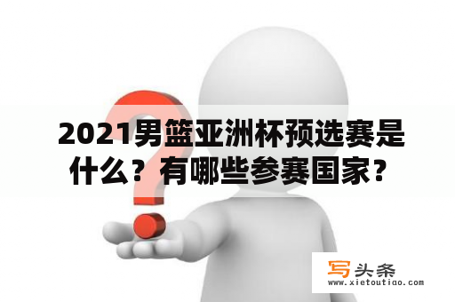  2021男篮亚洲杯预选赛是什么？有哪些参赛国家？