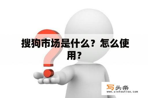  搜狗市场是什么？怎么使用？