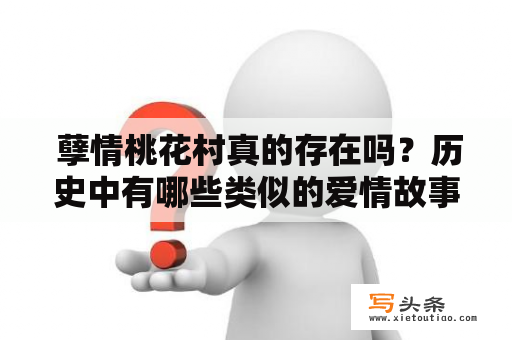  孽情桃花村真的存在吗？历史中有哪些类似的爱情故事？