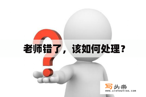  老师错了，该如何处理？