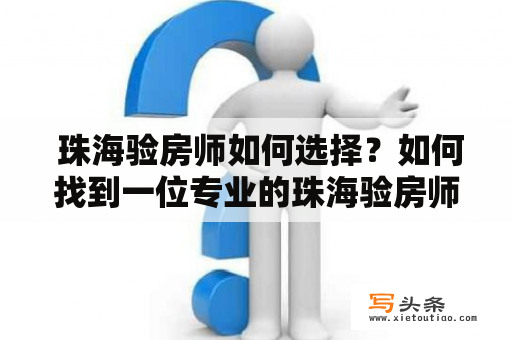  珠海验房师如何选择？如何找到一位专业的珠海验房师？