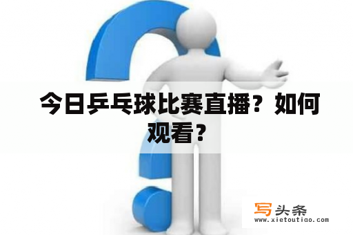  今日乒乓球比赛直播？如何观看？