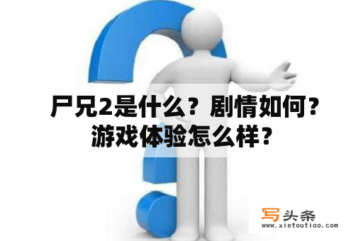  尸兄2是什么？剧情如何？游戏体验怎么样？