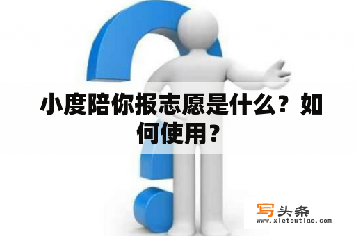  小度陪你报志愿是什么？如何使用？