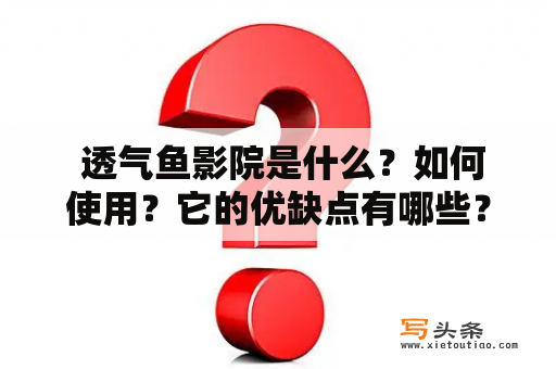  透气鱼影院是什么？如何使用？它的优缺点有哪些？