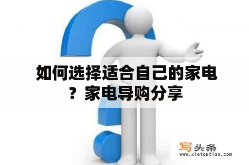  如何选择适合自己的家电？家电导购分享