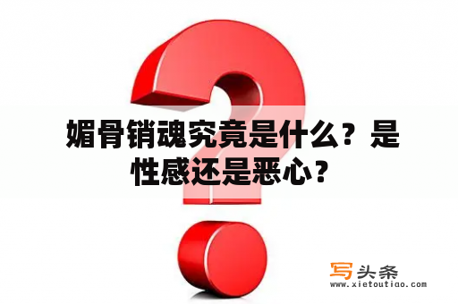  媚骨销魂究竟是什么？是性感还是恶心？