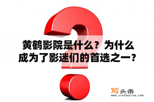  黄鹤影院是什么？为什么成为了影迷们的首选之一？