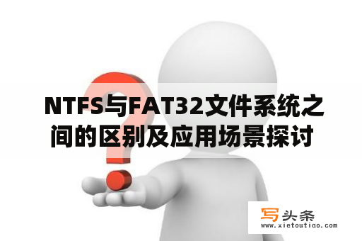  NTFS与FAT32文件系统之间的区别及应用场景探讨