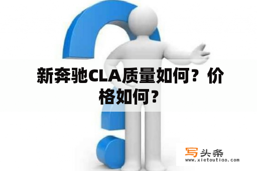  新奔驰CLA质量如何？价格如何？