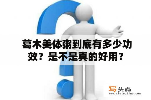  葛木美体粥到底有多少功效？是不是真的好用？