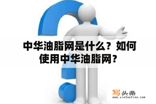  中华油脂网是什么？如何使用中华油脂网？