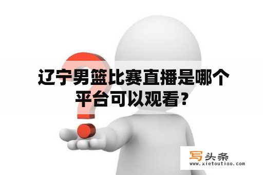  辽宁男篮比赛直播是哪个平台可以观看？