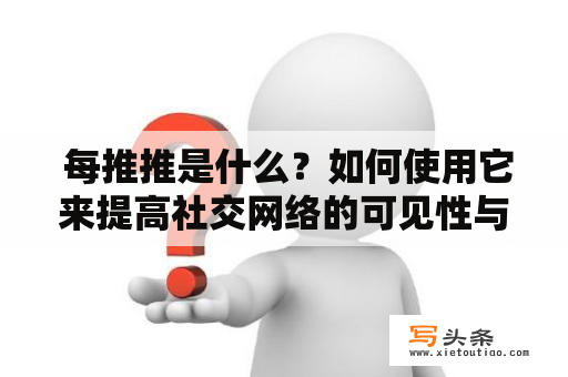  每推推是什么？如何使用它来提高社交网络的可见性与互动性？