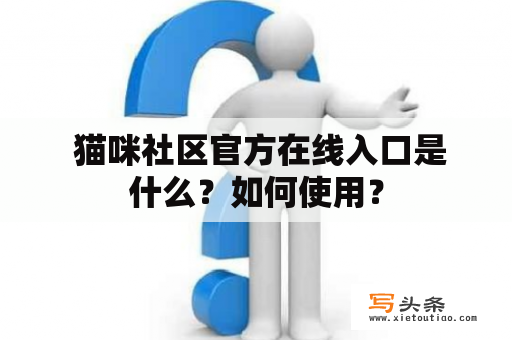  猫咪社区官方在线入口是什么？如何使用？