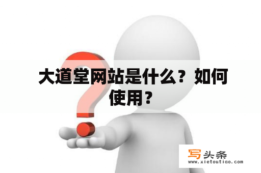  大道堂网站是什么？如何使用？