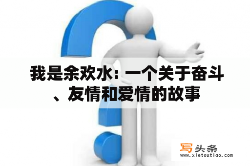  我是余欢水: 一个关于奋斗、友情和爱情的故事