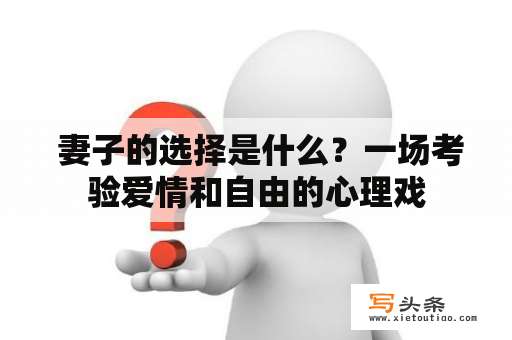  妻子的选择是什么？一场考验爱情和自由的心理戏