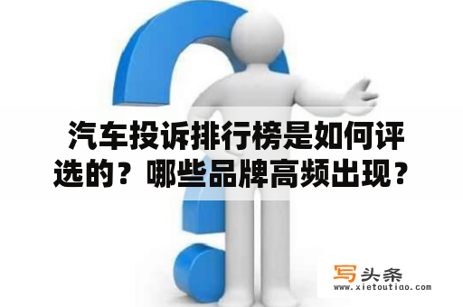  汽车投诉排行榜是如何评选的？哪些品牌高频出现？