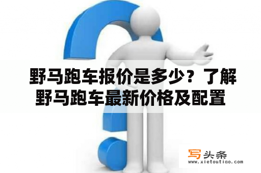  野马跑车报价是多少？了解野马跑车最新价格及配置