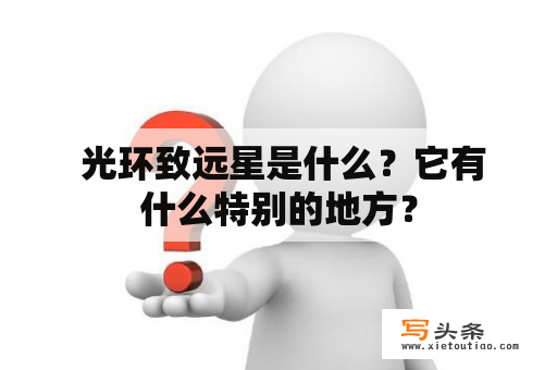  光环致远星是什么？它有什么特别的地方？