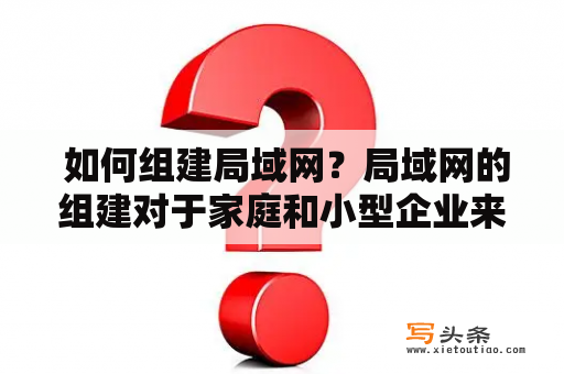  如何组建局域网？局域网的组建对于家庭和小型企业来说都是非常重要的，因为它能够让不同的设备连接在同一个网络中，方便文件共享和资源访问。那么如何组建局域网呢？我们可以从以下几个方面入手：