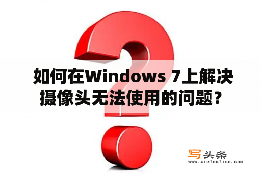  如何在Windows 7上解决摄像头无法使用的问题？