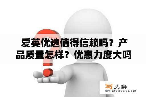  爱英优选值得信赖吗？产品质量怎样？优惠力度大吗？口碑如何？