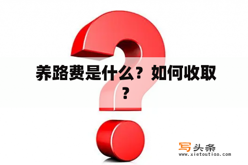  养路费是什么？如何收取？